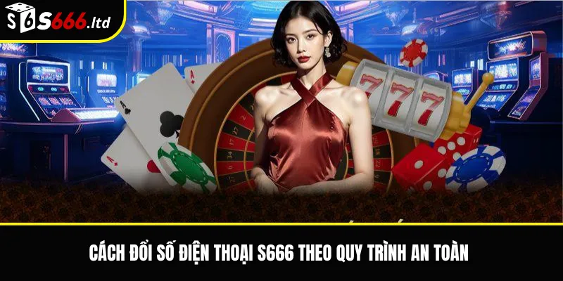 Cách Đổi Số Điện Thoại S666 – Lưu Ý Khi Cập Nhật Thông Tin Tài Khoản 3 Cách đổi số điện thoại S666 theo quy trình an toàn