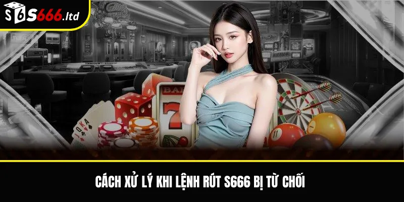 Lệnh Rút S666 Bị Từ Chối – Nguyên Nhân Và Cách Xử Lý 3 Cách xử lý khi lệnh rút S666 bị từ chối
