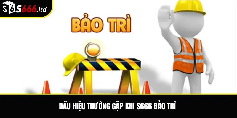 S666 Bảo Trì – Dấu Hiệu Nhận Biết Và Cách Theo Dõi Trạng Thái 2 Dấu hiệu thường gặp khi S666 bảo trì
