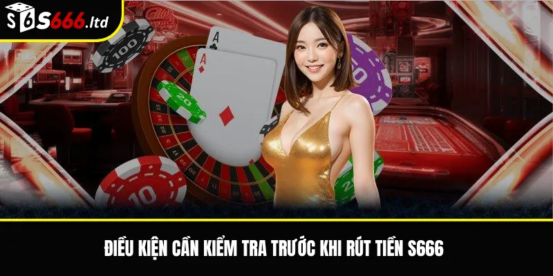 Rút Tiền S666 – Điều Kiện, Thời Gian Xử Lý Và Lỗi Thường Gặp 2 Điều kiện cần kiểm tra trước khi rút tiền S666
