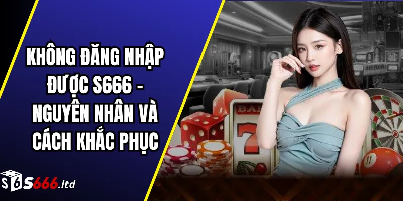 Không Đăng Nhập Được S666 – Nguyên Nhân Và Cách Khắc Phục 1 Không Đăng Nhập Được S666 – Nguyên Nhân Và Cách Khắc Phục