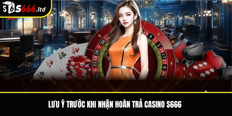 Hoàn Trả Casino S666 – Cách Tính Và Điều Kiện Nhận Hoàn Trả 3 Lưu ý trước khi nhận hoàn trả casino S666