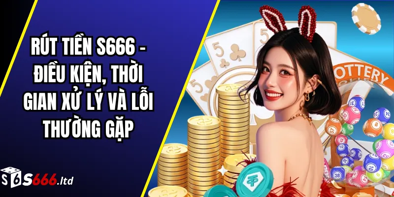 Rút Tiền S666 – Điều Kiện, Thời Gian Xử Lý Và Lỗi Thường Gặp 1 Rút Tiền S666 – Điều Kiện, Thời Gian Xử Lý Và Lỗi Thường Gặp
